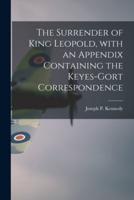 The Surrender of King Leopold, With an Appendix Containing the Keyes-Gort Correspondence