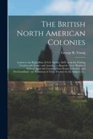 The British North American Colonies [microform] : Letters to the Right Hon. E.G.S. Stanley, M.P. Upon the Existing Treaties With France and America, as Regards Their "rights of Fishery" Upon the Coasts of Nova Scotia, Labrador, and Newfoundland : The...