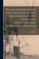 Psalms and Hymns in the Language of the Cree Indians of the Diocese of Saskatchewan, North-West America [microform]