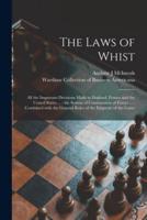 The Laws of Whist : All the Important Decisions Made in England, France and the United States ... : the System of Combination of Forces ... : Combined With the General Rules of the Etiquette of the Game