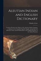 Aleutian Indian and English Dictionary [microform] : Common Words in the Dialects of the Aleutian Indian Language as Spoken by the Oogashik, Egashik, Egegik, Anangashuk and Misremie Tribes Around Sulima River and Neighboring Parts of the Alaska Peninsula