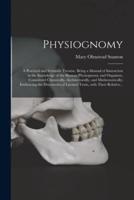 Physiognomy : A Practical and Scientific Treatise. Being a Manual of Instruction in the Knowledge of the Human Physiognomy and Organism, Considered Chemically, Architecturally, and Mathematically; Embracing the Discoveries of Located Traits, With Their...
