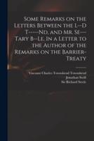 Some Remarks on the Letters Between the L--d T-----nd, and Mr. Se---tary B--le. In a Letter to the Author of the Remarks on the Barrier-Treaty