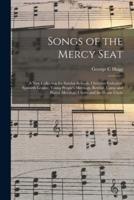 Songs of the Mercy Seat : a New Collection for Sunday-schools, Christian Endeavor, Epworth League, Young People's Meetings, Revival, Camp and Prayer Meetings, Choirs and the Home Circle