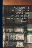 Notes on the History of the Major Giles Underhill Ellis Branch of the Ellis Family.