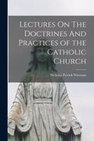 Lectures On The Doctrines And Practices of the Catholic Church