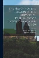 The History of the Session of the Provincial Parliament of Lower Canada for 1828-29 [Microform]