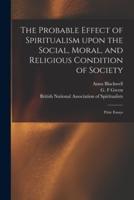 The Probable Effect of Spiritualism Upon the Social, Moral, and Religious Condition of Society : Prize Essays