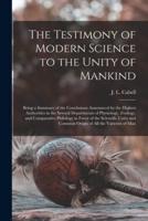 The Testimony of Modern Science to the Unity of Mankind : Being a Summary of the Conclusions Announced by the Highest Authorities in the Several Departments of Physiology, Zoölogy, and Comparative Philology in Favor of the Scientific Unity and Common...