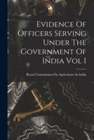 Evidence Of Officers Serving Under The Government Of India Vol I