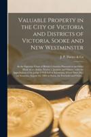 Valuable Property in the City of Victoria and Districts of Victoria, Sooke and New Westminster [microform] : in the Supreme Court of British Columbia Pursuant to an Order Made in an Action, Naylor V. Jackson and Others : With the Approbation of The...