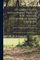 Argument in the Impeachment Trial of W.W. Holden, Governor of North Carolina : Full Stenographic Reports Revised and Corrected
