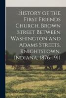History of the First Friends Church, Brown Street Between Washington and Adams Streets, Knightstown, Indiana, 1876-1911
