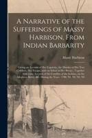 A Narrative of the Sufferings of Massy Harbison, From Indian Barbarity : Giving an Account of Her Captivity, the Murder of Her Two Children, Her Escape, With an Infant at Her Breast ; Together With Some Account of the Cruelties of the Indians, on The...