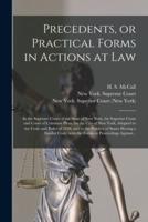 Precedents, or Practical Forms in Actions at Law : in the Supreme Court of the State of New York, the Superior Court and Court of Common Pleas, for the City of New York, Adapted to the Code and Rules of 1858, and to the Practice of States Having A...