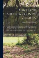 Annals of Augusta County, Virginia : With Reminiscences Illustrative of the Vicissitudes of Its Pioneer Settlers ; Biographical Sketches of Citizens Locally Prominent, and of Those Who Have Founded Families in the Southern and Western States ; A Diary...
