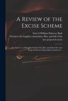 A Review of the Excise Scheme : in Answer to a Pamphlet Intitled The Rise and Fall of the Late Projected Excise Impartially Considered ...