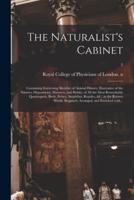 The Naturalist's Cabinet : Containing Interesting Sketches of Animal History; Illustrative of the Natures, Dispositions, Manners, and Habits, of All the Most Remarkable Quadrupeds, Birds, Fishes, Amphibia, Reptiles, &c. in the Known World. Regularly...; 2