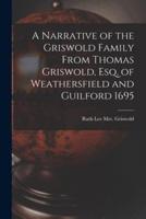 A Narrative of the Griswold Family From Thomas Griswold, Esq. Of Weathersfield and Guilford 1695
