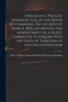 Speech of C. Poulett Thomson, Esq., in the House of Commons, on the 26th of March, 1830, on Moving the Appointment of a Select Committee to Inquire Into the State of Taxation of the United Kingdom