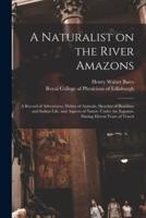 A Naturalist on the River Amazons : a Record of Adventures, Habits of Animals, Sketches of Brazilian and Indian Life, and Aspects of Nature Under the Equator, During Eleven Years of Travel