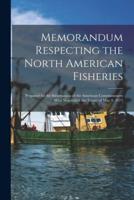 Memorandum Respecting the North American Fisheries [microform] : Prepared for the Information of the American Commissioners Who Negotiated the Treaty of May 8, 1871