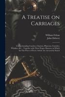 A Treatise on Carriages : Comprehending Coaches, Chariots, Phaetons, Curricles, Whiskies, &c. : Together With Their Proper Harness, in Which the Fair Prices of Every Article Are Accurately Stated; 1