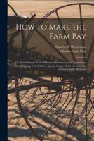How to Make the Farm Pay : or, The Farmer's Book of Practical Information on Agriculture, Stock Raising, Fruit Culture, Special Crops, Domestic Economy &amp; Family Medicine