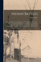 Indian Battles [microform] : With Incidents in the Early History of New England by Rev. Henry White : Containing Thrilling and Stirring Narratives of Battles, Captivities, Escapes, Ambuscades, Assaults, Massacres, and Depredations of the Indians; The...