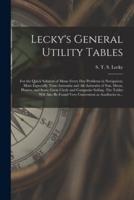 Lecky's General Utility Tables; for the Quick Solution of Many Every Day Problems in Navigation; More Especially Time-azimuths and Alt-azimuths of Sun, Moon, Planets, and Stars; Great Circle and Composite Sailing. The Tables Will Also Be Found Very...