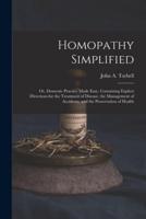 Homopathy Simplified; or, Domestic Practice Made Easy. Containing Explicit Directions for the Treatment of Disease, the Management of Accidents, and the Preservation of Health