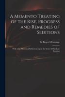 A Memento Treating of the Rise, Progress and Remedies of Seditions : With Some Historical Reflections Upon the Series of Our Late Troubles