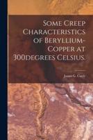 Some Creep Characteristics of Beryllium-Copper at 300Degrees Celsius.