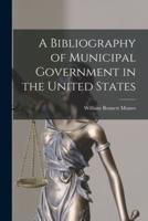 A Bibliography of Municipal Government in the United States [microform]