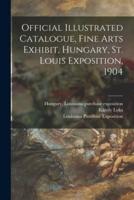 Official Illustrated Catalogue, Fine Arts Exhibit, Hungary, St. Louis Exposition, 1904