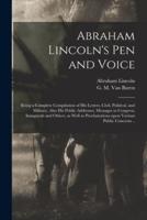 Abraham Lincoln's Pen and Voice : Being a Complete Compilation of His Letters, Civil, Politival, and Military, Also His Public Addresses, Messages to Congress, Inaugurals and Others, as Well as Proclamations Upon Various Public Concerns ..