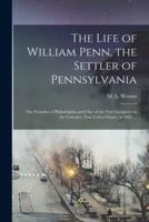 The Life of William Penn, the Settler of Pennsylvania : the Founder of Philadelphia and One of the First Lawgivers in the Colonies, Now United States, in 1682 ...