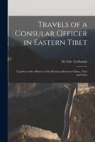 Travels of a Consular Officer in Eastern Tibet : Together With a History of the Relations Between China, Tibet and India