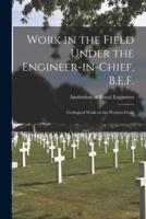 Work in the Field Under the Engineer-in-chief, B.E.F. : Geological Work on the Western Front