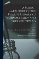 A Subject Catalogue of the Phillips Library of Pharmacology and Therapeutics 615