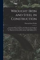 Wrought Iron and Steel in Construction : Convenient Rules, Formulae, and Tables for the Strength of Wrought Iron and Steel Shapes Used as Beams, Struts, Shafts, Etc., Made by the Pencoyd Iron Works, A.& P. Roberts & Co