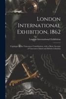 London International Exhibition, 1862 [microform] : Catalogue of the Vancouver Contribution, With a Short Account of Vancouver Island and British Columbia