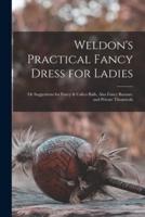 Weldon's Practical Fancy Dress for Ladies : or Suggestions for Fancy & Calico Balls, Also Fancy Bazaars, and Private Theatricals