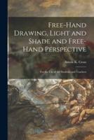Free-hand Drawing, Light and Shade and Free-hand Perspective : for the Use of Art Students and Teachers
