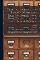 Catalogue of the Law Library of the Late Hon. Sir James Stuart, Bart., Chief Justice of Lower Canada [microform] : to Be Sold by Auction, by Messrs. A.J. Maxham & Co., of Quebec, on Monday, the 7th Day of October, and Following Days : Sale to Commence...