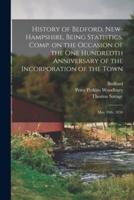 History of Bedford, New-Hampshire, Being Statistics, Comp. On the Occasion of the One Hundredth Anniversary of the Incorporation of the Town; May 19Th, 1850