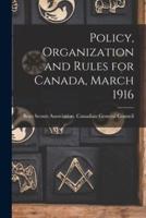 Policy, Organization and Rules for Canada, March 1916 [Microform]