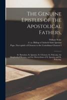 The Genuine Epistles of the Apostolical Fathers, : St. Barnabas, St. Ignatius, St. Clement, St. Polycarp, the Shepherd of Hermas, and the Martyrdoms of St. Ignatius and St. Polycarp,