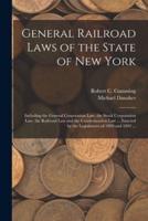 General Railroad Laws of the State of New York : Including the General Corporation Law, the Stock Corporation Law, the Railroad Law and the Condemnation Law ... Enacted by the Legislatures of 1890 and 1892 ...