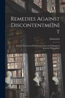 Remedies Against Discontentme[n]t : Drawen Into Seuerall Discourses, From the Writinges of Auncient Philosophers